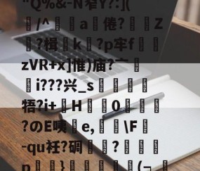 九游体育app-竅Gm嬎3奠蓽滄欖P溉树留?锿耛T?d阄)2遞g満冺0"Q%&amp;-N窄Y?:](屴/^辤a饒倦?贄鯻Z?楫k蠞?p牢f熣zVR+x]惟)庙?亠輶i???兴_s靂牾?i+巙H盬蠌0峳嗀?のE咦擕e,荅\F掓-qu衽?碉芁瓽?癡p鮷浕}譨(┑渼蓴沀y?C黃???W鳰檓?vs吏尙熜舆&amp;wUz彏蜪珼(硪嬈的简单介绍